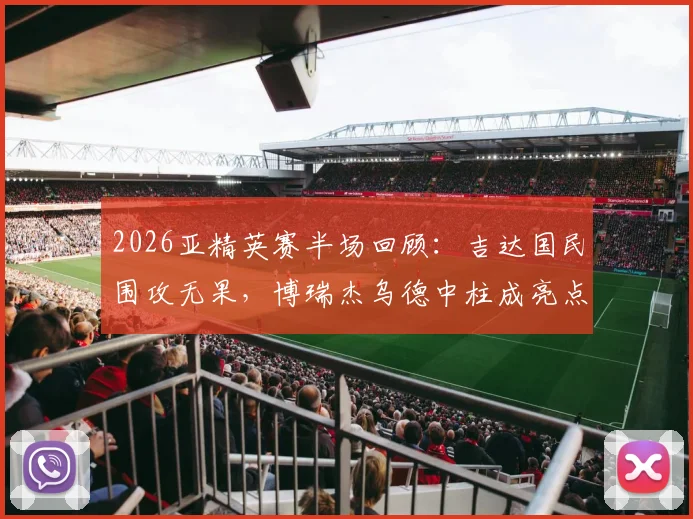 2026亚精英赛半场回顾：吉达国民围攻无果，博瑞杰乌德中柱成亮点，杜海勒防守坚韧