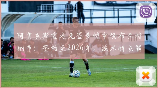 阿贾克斯官方免签多特中场布兰特细节：签约至2026年，技术特点解析与离队原因深度分析