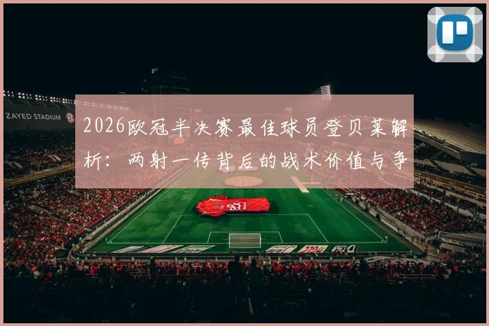 2026欧冠半决赛最佳球员登贝莱解析：两射一传背后的战术价值与争议