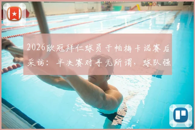 2026欧冠拜仁球员于帕梅卡诺赛后采访:半决赛对手无所谓,球队强大信心足
