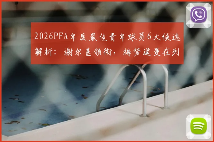 2026PFA年度最佳青年球员6大候选解析：谢尔基领衔，梅努道曼在列，附热门新星数据与获奖前景预测