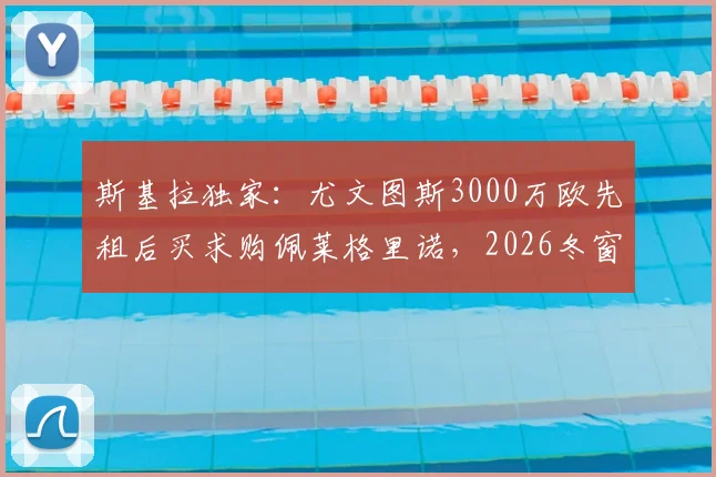 斯基拉独家：尤文图斯3000万欧先租后买求购佩莱格里诺，2026冬窗转会动态全解析