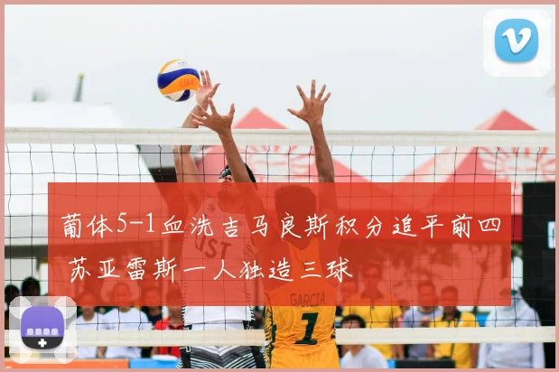 葡体5-1血洗吉马良斯积分追平前四 苏亚雷斯一人独造三球