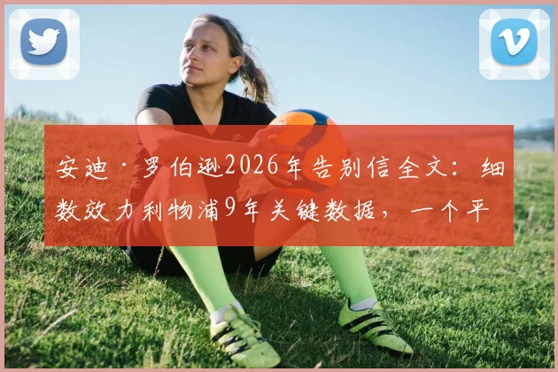 安迪·罗伯逊2026年告别信全文：细数效力利物浦9年关键数据，一个平凡球员的非凡情谊