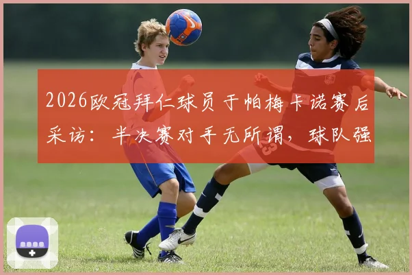 2026欧冠拜仁球员于帕梅卡诺赛后采访：半决赛对手无所谓，球队强大信心足