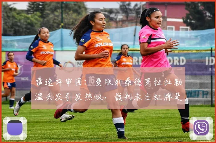 雷速评审团：曼联利桑德罗拉扯勒温头发引发热议，裁判未出红牌是否合规？英超规则深度解读