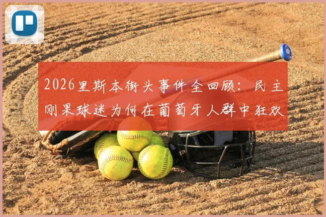 2026里斯本街头事件全回顾：民主刚果球迷为何在葡萄牙人群中狂欢？附现场视频及深度文化解读