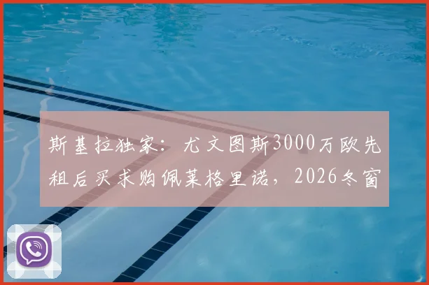 斯基拉独家：尤文图斯3000万欧先租后买求购佩莱格里诺，2026冬窗转会动态全解析