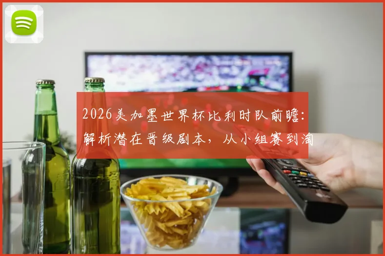 2026美加墨世界杯比利时队前瞻：解析潜在晋级剧本，从小组赛到淘汰赛的关键之战